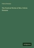 Cover: The Poetical Works of Mrs. Felicia Hemans - Antigonos Verlag