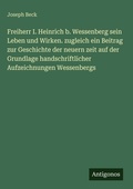 Cover: Freiherr I. Heinrich b. Wessenberg sein Leben und Wirken. zugleich ein Beitrag zur Geschichte der neuern zeit auf der Grundlage handschriftlicher Aufzeichnungen Wessenbergs - Antigonos Verlag