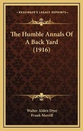 Cover: The Humble Annals Of A Back Yard (1916) - Kessinger Publishing
