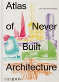 Cover: Atlas of Never Built Architecture - Phaidon Press Ltd