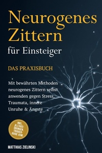 Abbildung von: Neurogenes Zittern für Einsteiger - Das Praxisbuch: Mit bewährten Methoden neurogenes Zittern selbst anwenden gegen Stress, Traumata, innere Unruhe & Ängste - inkl. Alltags-Übungen, Trigger-Guide uvm. - ONIX Media