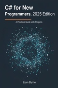 Cover: C# for New Programmers, 2025 Edition: A Practical Guide with Projects - Liam Byrne
