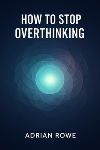 Enlarge image Cover: How To Stop Overthinking (How To Rule Your Mind, #1) - Adrian Rowe