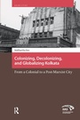 Cover: Colonizing, Decolonizing, and Globalizing Kolkata - Routledge