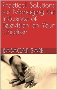 Abbildung von: Practical Solutions for Managing the Influence of Television on Your Children (Self-help, #127) - Babacar sarr