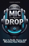 Cover: Mic Drop: How to Build, Grow, and Monetize Your Podcast - Just A Buck Books