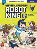Cover: Morgen werde ich Robot King (Band 2) - Das Fu&szlig;ball-Roboter-Turnier - Ullmann Medien