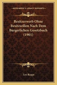 Abbildung von: Besitzerwerb Ohne Besitzwillen Nach Dem Burgerlichen Gesetzbuch (1901) - Kessinger Publishing