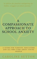 Cover: A Compassionate Approach to School-Related Anxiety - Caroline Sutton Hypnotherapy Services Limited