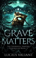 Cover: Grave Matters (Thornhill Vampire Chronicles, #5) - Lucius Valiant