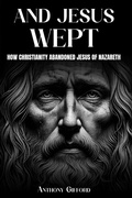 Cover: And Jesus Wept How Christianity Abandoned Jesus of Nazareth - Book Publishing Canada
