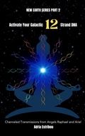 Cover: Activate Your Galactic 12 Strand DNA: Channeled Transmissions from Angels Raphael and Ariel (New Earth Series, #2) - Adria Estribou