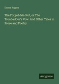 Cover: The Forgot-Me-Not, or The Troubadour's Vow. And Other Tales in Prose and Poetry - Antigonos Verlag
