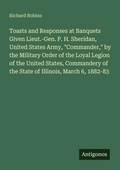 Cover: Toasts and Responses at Banquets Given Lieut.-Gen. P. H. Sheridan, United States Army, "Commander," by the Military Order of the Loyal Legion of the United States, Commandery of the State of Illinois, March 6, 1882-83 - Antigonos Verlag
