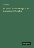 Cover: Der Antheil der Strassburger an der Reformation in Churpfalz - Antigonos Verlag