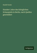 Cover: Hundert Jahre des koeniglichen Schauspiels in Berlin, nach Quellen geschildert - Antigonos Verlag