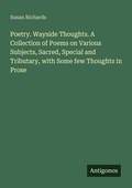 Cover: Poetry. Wayside Thoughts. A Collection of Poems on Various Subjects, Sacred, Special and Tributary, with Some few Thoughts in Prose - Antigonos Verlag