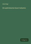 Cover: Die spaetroemische Kunst-Industrie - Antigonos Verlag