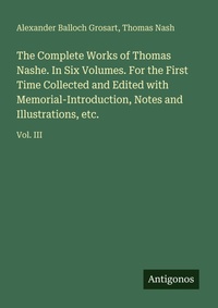 Enlarge image Cover: The Complete Works of Thomas Nashe. In Six Volumes. For the First Time Collected and Edited with Memorial-Introduction, Notes and Illustrations, etc. - Antigonos Verlag
