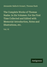 Enlarge image Cover: The Complete Works of Thomas Nashe. In Six Volumes. For the First Time Collected and Edited with Memorial-Introduction, Notes and Illustrations, etc. - Antigonos Verlag