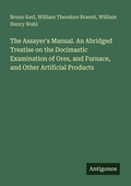Cover: The Assayer's Manual. An Abridged Treatise on the Docimastic Examination of Ores, and Furnace, and Other Artificial Products - Antigonos Verlag