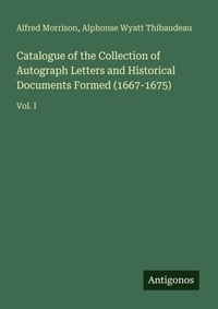 Enlarge image Cover: Catalogue of the Collection of Autograph Letters and Historical Documents Formed (1667-1675) - Antigonos Verlag