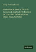 Cover: The Evidential Value of the Holy Eucharist. Being the Boyle Lectures for 1879, 1880, Delivered in the Chapel Royal, Whitehall - Antigonos Verlag