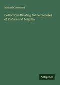 Cover: Collections Relating to the Dioceses of Kildare and Leighlin - Antigonos Verlag