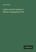 Cover: Luther and the Cardinal. A Historic-biographical Tale - Antigonos Verlag