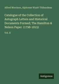 Enlarge image Cover: Catalogue of the Collection of Autograph Letters and Historical Documents Formed; The Hamilton & Nelson Paper (1798-1815) - Antigonos Verlag