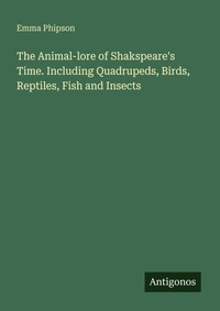 Enlarge image Cover: The Animal-lore of Shakspeare's Time. Including Quadrupeds, Birds, Reptiles, Fish and Insects - Antigonos Verlag