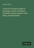 Cover: A Practical Treatise on Bills of Exchange, Checks on Bankers, Promissory Notes, Bankers' Cash Notes, and Bank Notes - Antigonos Verlag