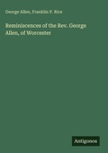 Cover: Reminiscences of the Rev. George Allen, of Worcester - Antigonos Verlag