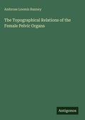 Cover: The Topographical Relations of the Female Pelvic Organs - Antigonos Verlag
