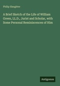 Cover: A Brief Sketch of the Life of William Green, LL.D., Jurist and Scholar, with Some Personal Reminiscences of Him - Antigonos Verlag