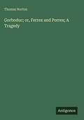 Cover: Gorboduc; or, Ferrex and Porrex; A Tragedy - Antigonos Verlag