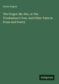 Cover: The Forgot-Me-Not, or The Troubadour's Vow. And Other Tales in Prose and Poetry - Antigonos Verlag