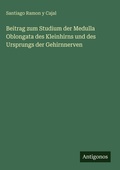 Cover: Beitrag zum Studium der Medulla Oblongata des Kleinhirns und des Ursprungs der Gehirnnerven - Antigonos Verlag