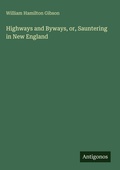 Cover: Highways and Byways, or, Sauntering in New England - Antigonos Verlag