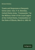 Cover: Toasts and Responses at Banquets Given Lieut.-Gen. P. H. Sheridan, United States Army, "Commander," by the Military Order of the Loyal Legion of the United States, Commandery of the State of Illinois, March 6, 1882-83 - Antigonos Verlag