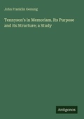 Cover: Tennyson's in Memoriam. Its Purpose and its Structure; a Study - Antigonos Verlag
