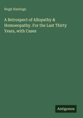 Cover: A Retrospect of Allopathy & Homoeopathy. For the Last Thirty Years, with Cases - Antigonos Verlag