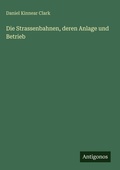 Cover: Die Strassenbahnen, deren Anlage und Betrieb - Antigonos Verlag