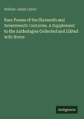 Cover: Rare Poems of the Sixteenth and Seventeenth Centuries. A Supplement to the Anthologies Collected and Edited with Notes - Antigonos Verlag