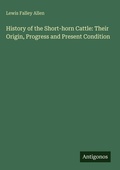 Cover: History of the Short-horn Cattle: Their Origin, Progress and Present Condition - Antigonos Verlag