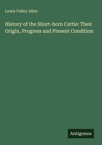 Enlarge image Cover: History of the Short-horn Cattle: Their Origin, Progress and Present Condition - Antigonos Verlag