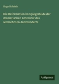 Cover: Die Reformation im Spiegelbilde der dramatischen Litteratur des sechzehnten Jahrhunderts - Antigonos Verlag