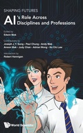 Cover: Shaping Futures: Ai's Role Across Disciplines And Professions - World Scientific Publishing Co Pte Ltd