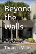 Cover: Beyond the Walls The Dark Reality of Central Florida Behavioral Health - Thomas Miller