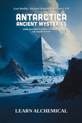 Cover: Antarctica Ancient Mysteries (Lost Worlds: Ancient Origins and History, #10) - LEARN ALCHEMICAL